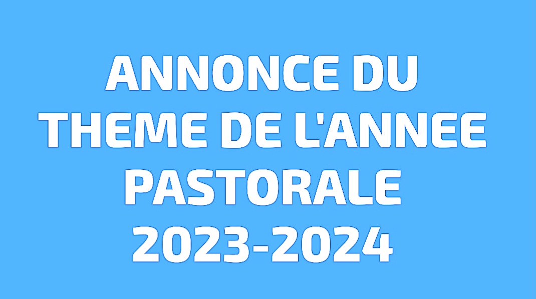 ANNONCE DU THEME DE L’ANNEE PASTORALE 2023-2024